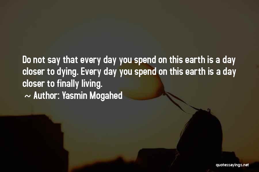 Yasmin Mogahed Quotes: Do Not Say That Every Day You Spend On This Earth Is A Day Closer To Dying. Every Day You