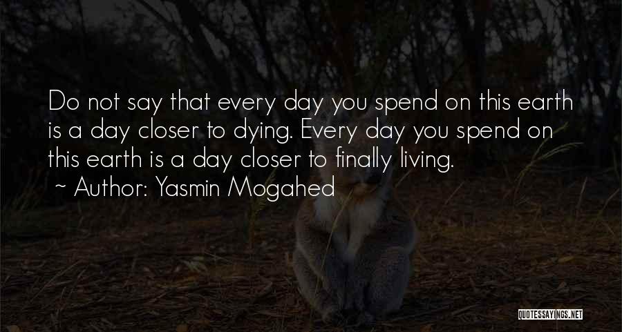 Yasmin Mogahed Quotes: Do Not Say That Every Day You Spend On This Earth Is A Day Closer To Dying. Every Day You