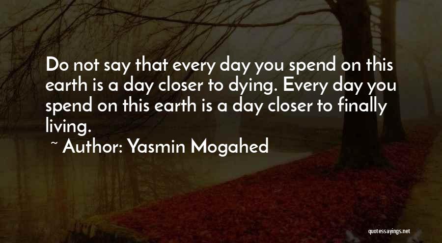 Yasmin Mogahed Quotes: Do Not Say That Every Day You Spend On This Earth Is A Day Closer To Dying. Every Day You