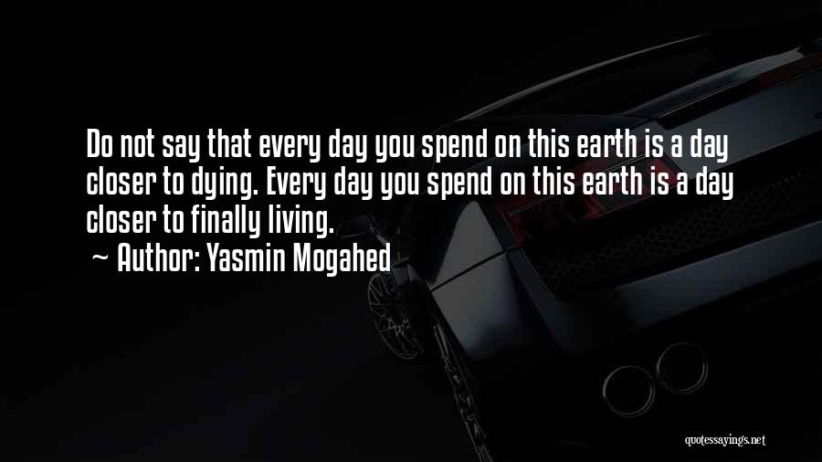 Yasmin Mogahed Quotes: Do Not Say That Every Day You Spend On This Earth Is A Day Closer To Dying. Every Day You