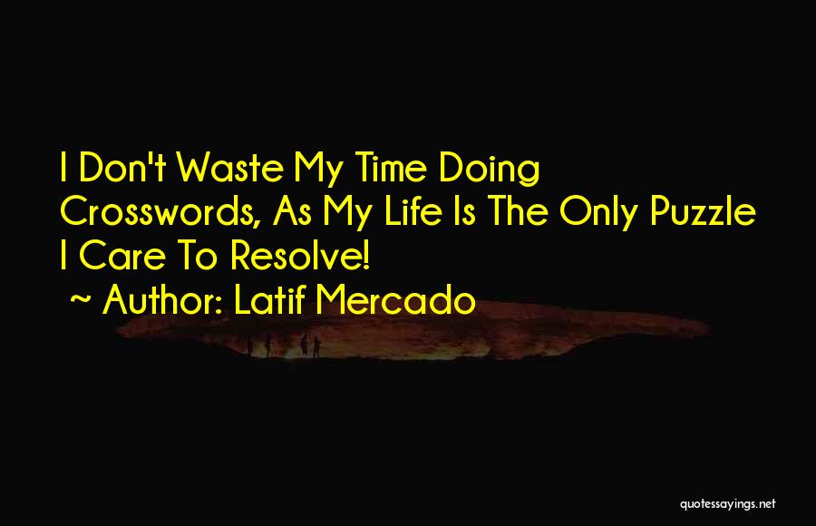 Latif Mercado Quotes: I Don't Waste My Time Doing Crosswords, As My Life Is The Only Puzzle I Care To Resolve!
