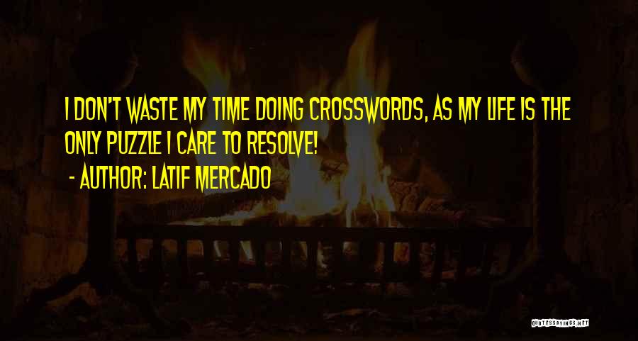 Latif Mercado Quotes: I Don't Waste My Time Doing Crosswords, As My Life Is The Only Puzzle I Care To Resolve!