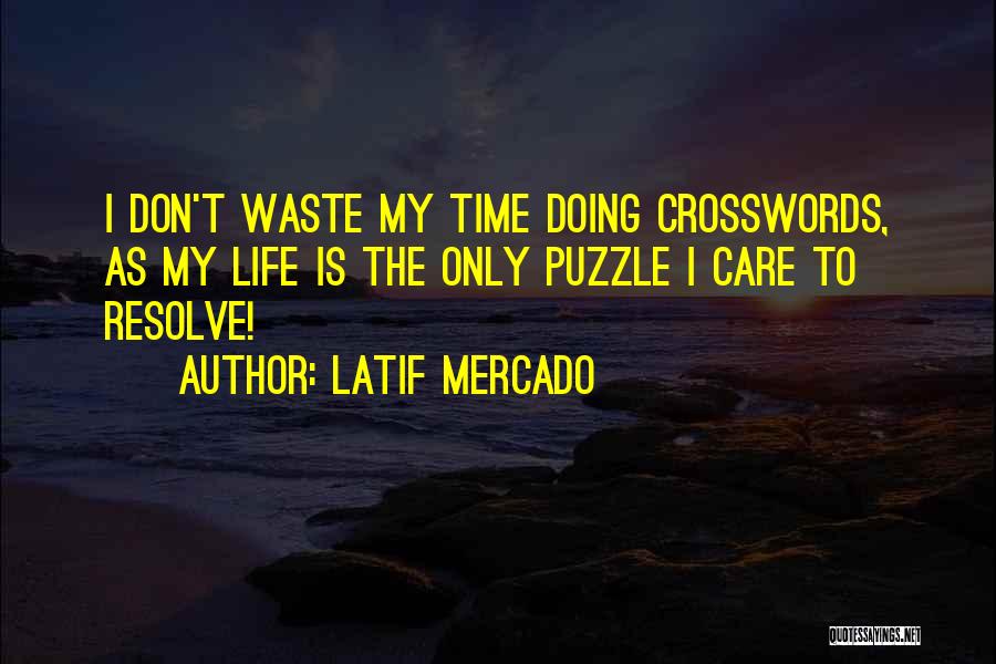 Latif Mercado Quotes: I Don't Waste My Time Doing Crosswords, As My Life Is The Only Puzzle I Care To Resolve!