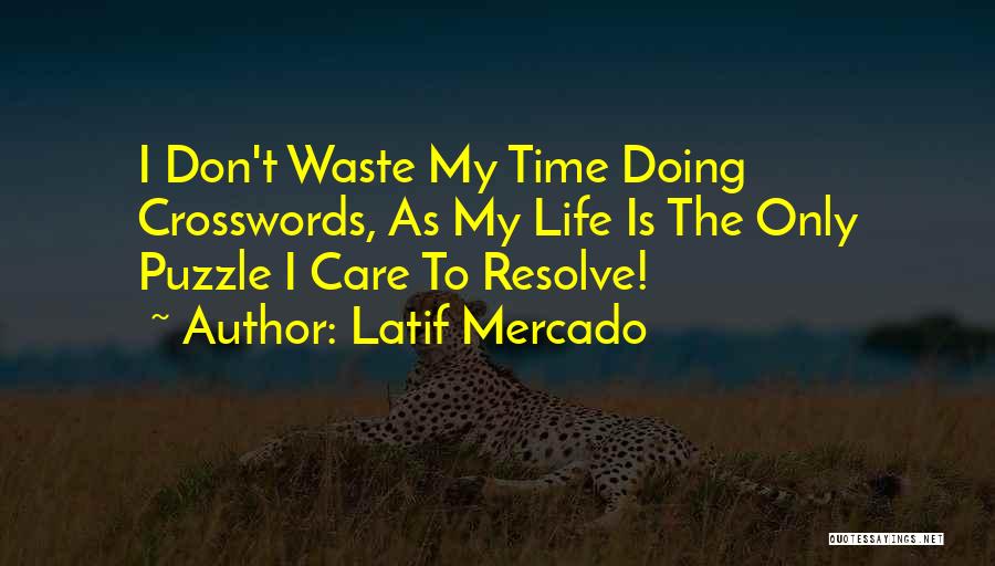 Latif Mercado Quotes: I Don't Waste My Time Doing Crosswords, As My Life Is The Only Puzzle I Care To Resolve!