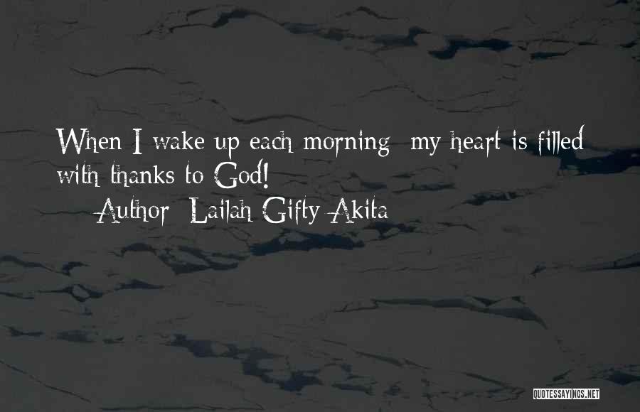 Lailah Gifty Akita Quotes: When I Wake Up Each Morning; My Heart Is Filled With Thanks To God!