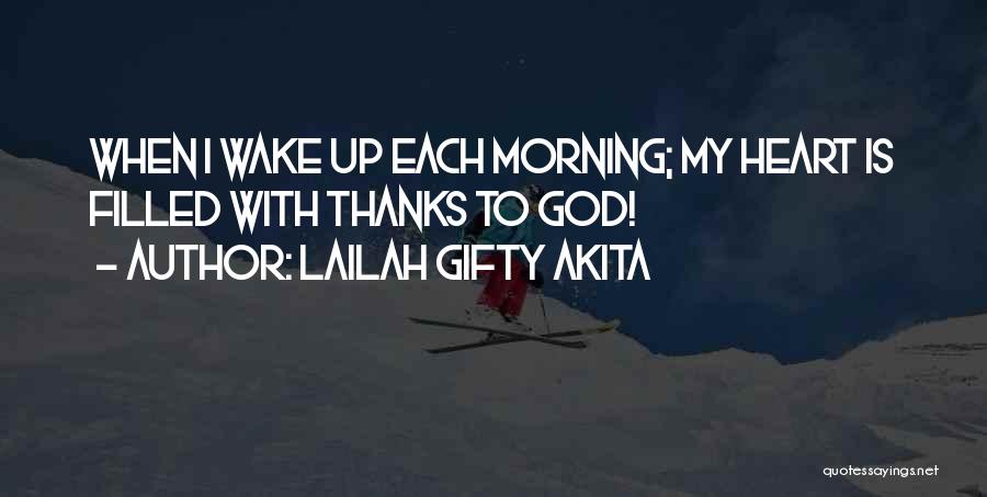 Lailah Gifty Akita Quotes: When I Wake Up Each Morning; My Heart Is Filled With Thanks To God!