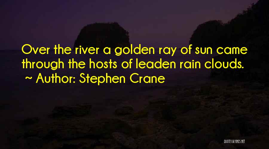 Stephen Crane Quotes: Over The River A Golden Ray Of Sun Came Through The Hosts Of Leaden Rain Clouds.