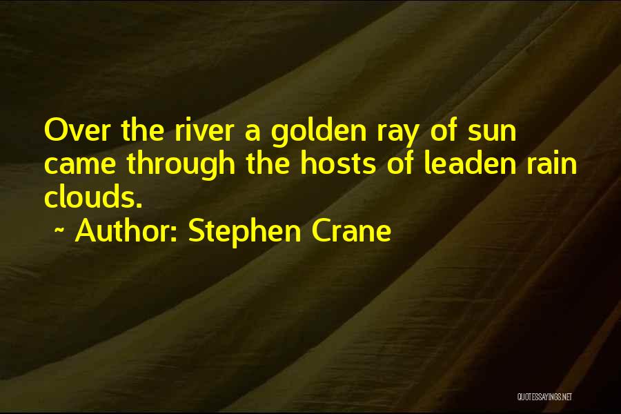 Stephen Crane Quotes: Over The River A Golden Ray Of Sun Came Through The Hosts Of Leaden Rain Clouds.