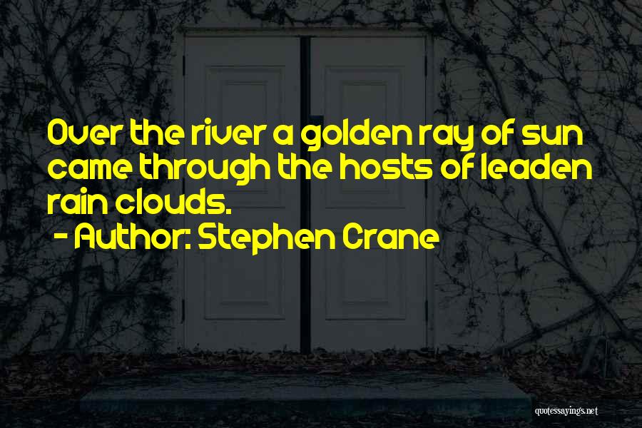 Stephen Crane Quotes: Over The River A Golden Ray Of Sun Came Through The Hosts Of Leaden Rain Clouds.