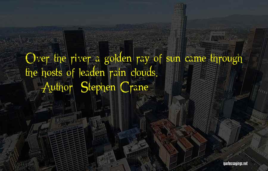 Stephen Crane Quotes: Over The River A Golden Ray Of Sun Came Through The Hosts Of Leaden Rain Clouds.