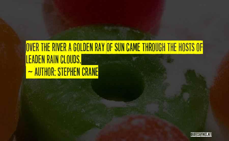 Stephen Crane Quotes: Over The River A Golden Ray Of Sun Came Through The Hosts Of Leaden Rain Clouds.