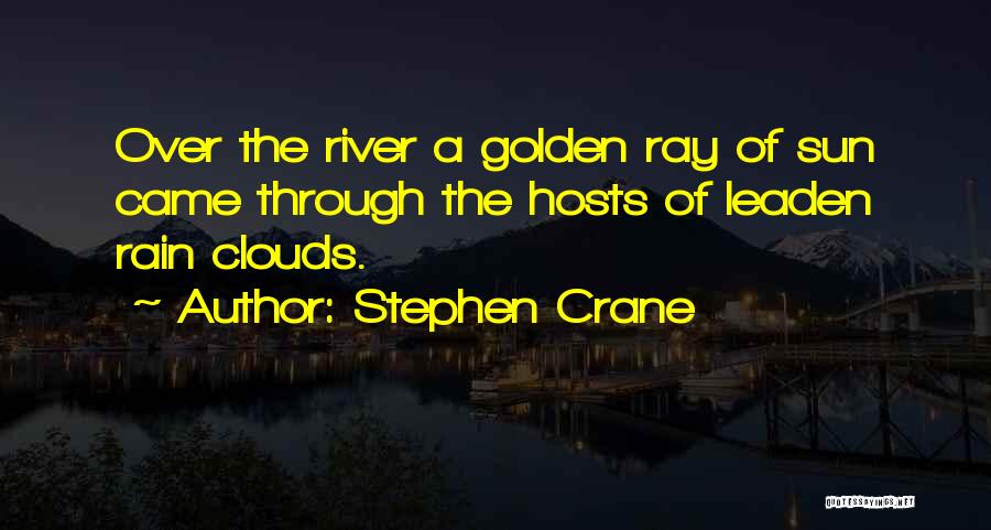 Stephen Crane Quotes: Over The River A Golden Ray Of Sun Came Through The Hosts Of Leaden Rain Clouds.