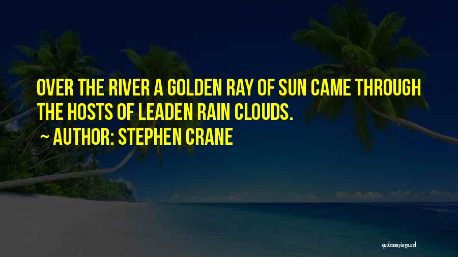 Stephen Crane Quotes: Over The River A Golden Ray Of Sun Came Through The Hosts Of Leaden Rain Clouds.