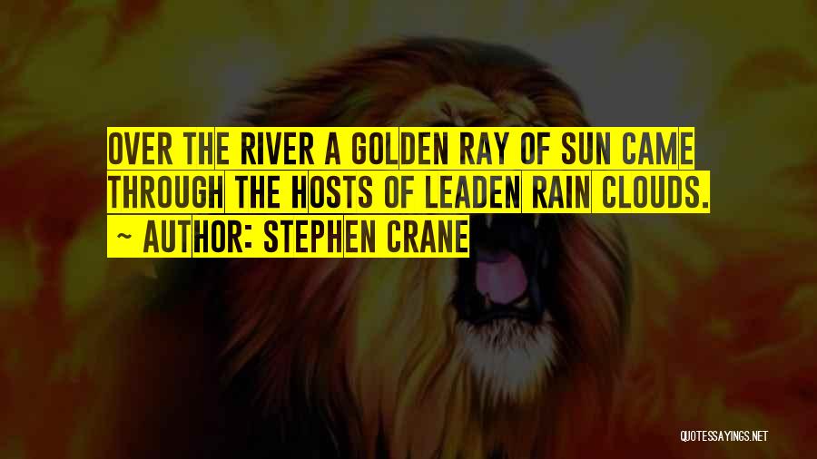 Stephen Crane Quotes: Over The River A Golden Ray Of Sun Came Through The Hosts Of Leaden Rain Clouds.