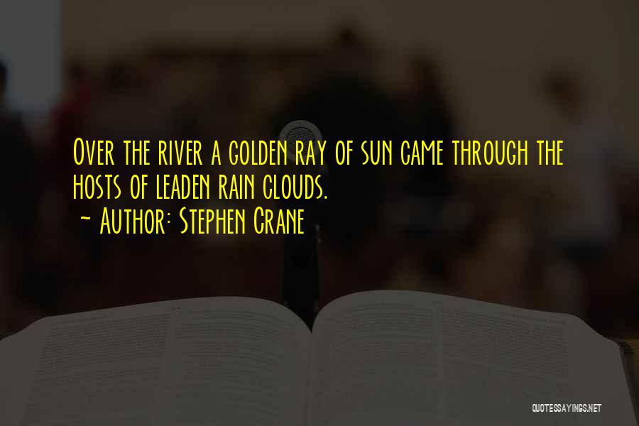 Stephen Crane Quotes: Over The River A Golden Ray Of Sun Came Through The Hosts Of Leaden Rain Clouds.