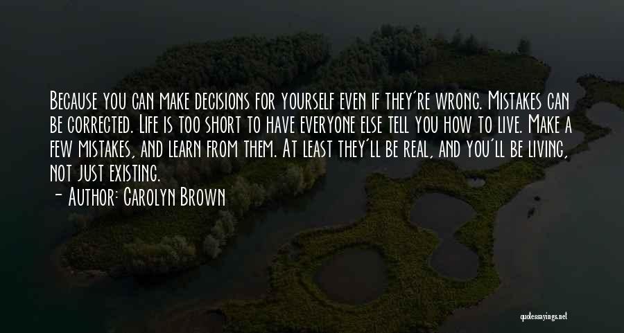 Carolyn Brown Quotes: Because You Can Make Decisions For Yourself Even If They're Wrong. Mistakes Can Be Corrected. Life Is Too Short To