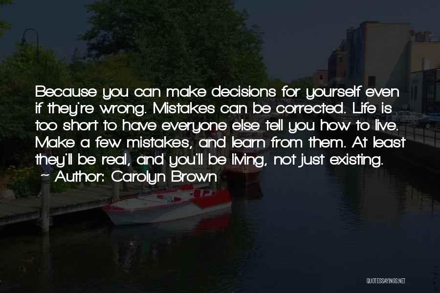Carolyn Brown Quotes: Because You Can Make Decisions For Yourself Even If They're Wrong. Mistakes Can Be Corrected. Life Is Too Short To
