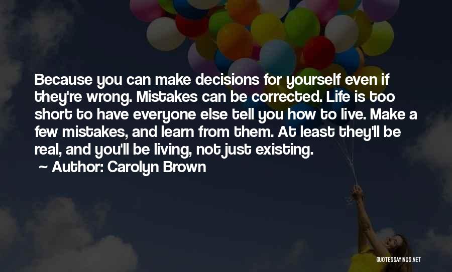 Carolyn Brown Quotes: Because You Can Make Decisions For Yourself Even If They're Wrong. Mistakes Can Be Corrected. Life Is Too Short To