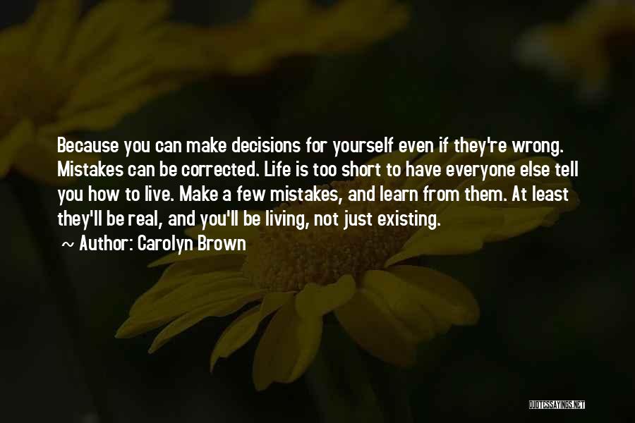 Carolyn Brown Quotes: Because You Can Make Decisions For Yourself Even If They're Wrong. Mistakes Can Be Corrected. Life Is Too Short To