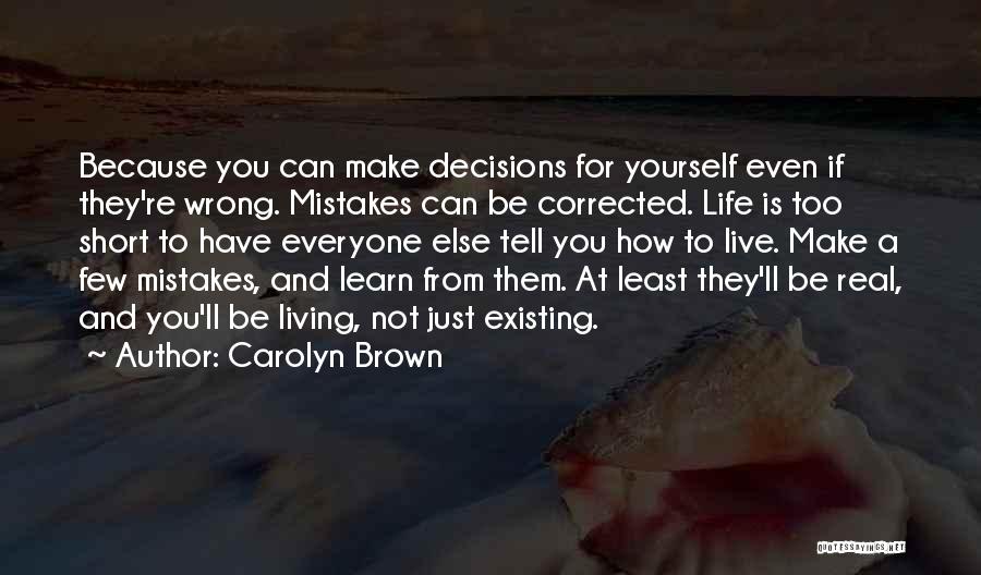 Carolyn Brown Quotes: Because You Can Make Decisions For Yourself Even If They're Wrong. Mistakes Can Be Corrected. Life Is Too Short To