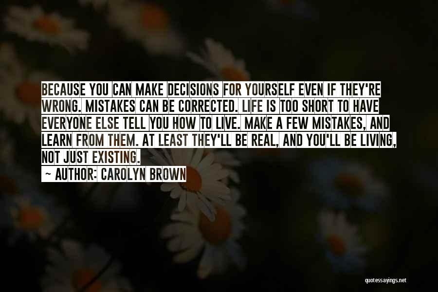 Carolyn Brown Quotes: Because You Can Make Decisions For Yourself Even If They're Wrong. Mistakes Can Be Corrected. Life Is Too Short To
