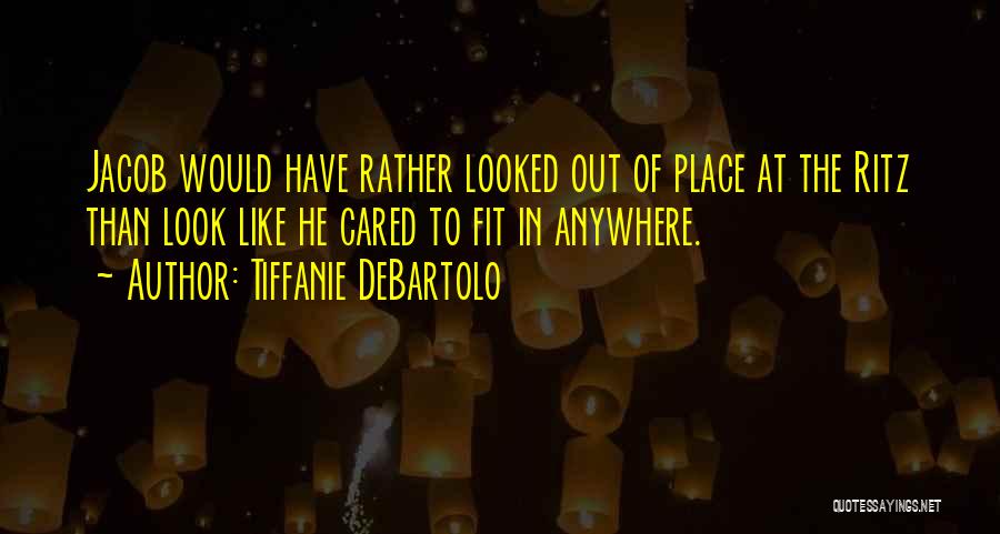 Tiffanie DeBartolo Quotes: Jacob Would Have Rather Looked Out Of Place At The Ritz Than Look Like He Cared To Fit In Anywhere.