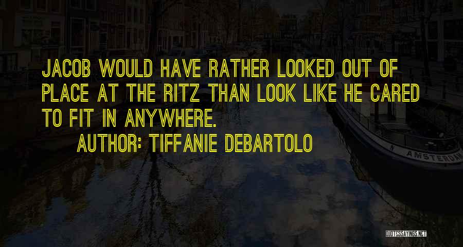 Tiffanie DeBartolo Quotes: Jacob Would Have Rather Looked Out Of Place At The Ritz Than Look Like He Cared To Fit In Anywhere.