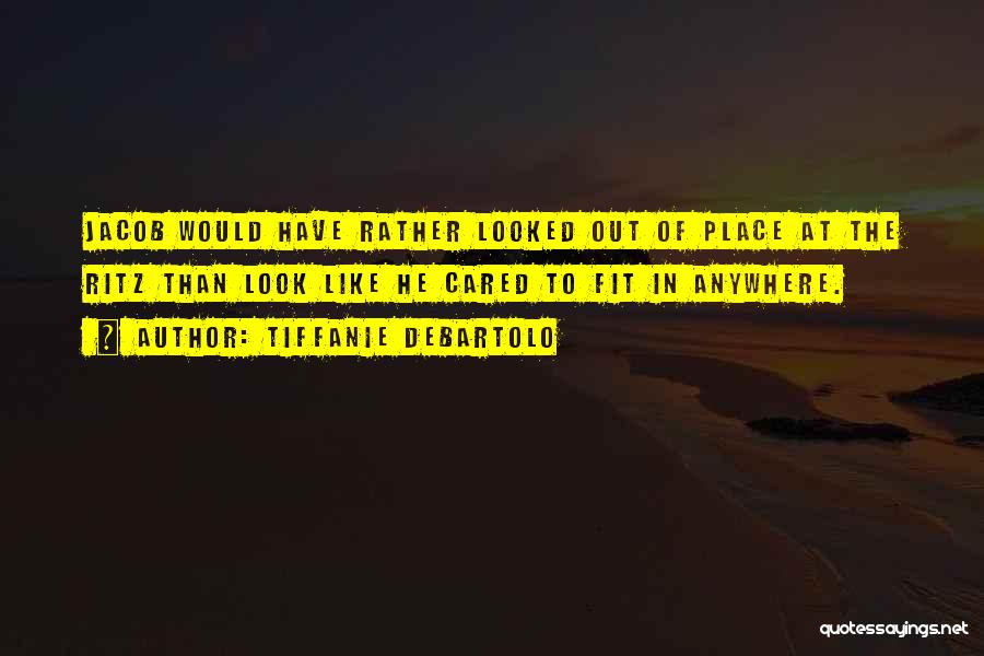 Tiffanie DeBartolo Quotes: Jacob Would Have Rather Looked Out Of Place At The Ritz Than Look Like He Cared To Fit In Anywhere.