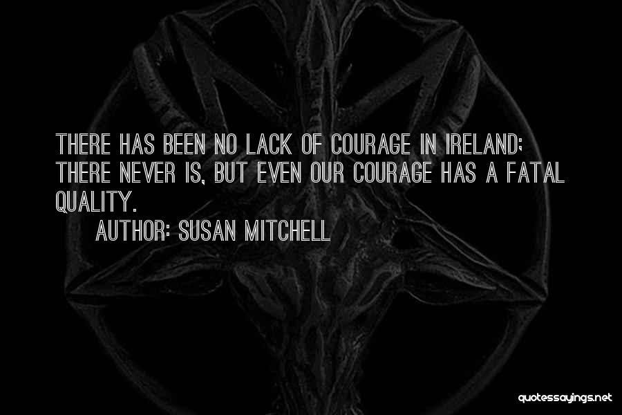 Susan Mitchell Quotes: There Has Been No Lack Of Courage In Ireland; There Never Is, But Even Our Courage Has A Fatal Quality.
