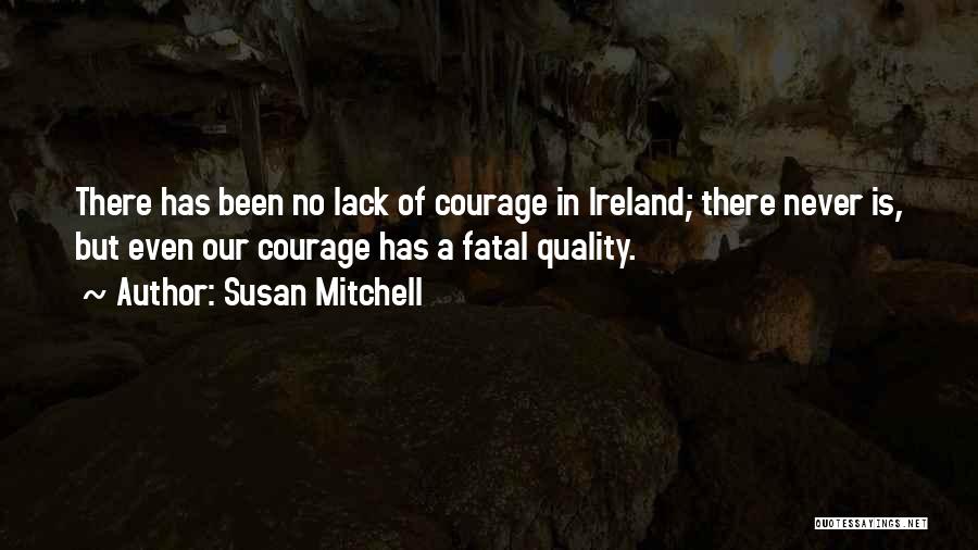 Susan Mitchell Quotes: There Has Been No Lack Of Courage In Ireland; There Never Is, But Even Our Courage Has A Fatal Quality.
