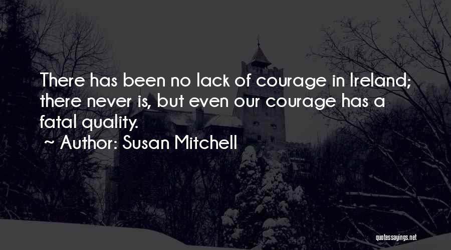 Susan Mitchell Quotes: There Has Been No Lack Of Courage In Ireland; There Never Is, But Even Our Courage Has A Fatal Quality.