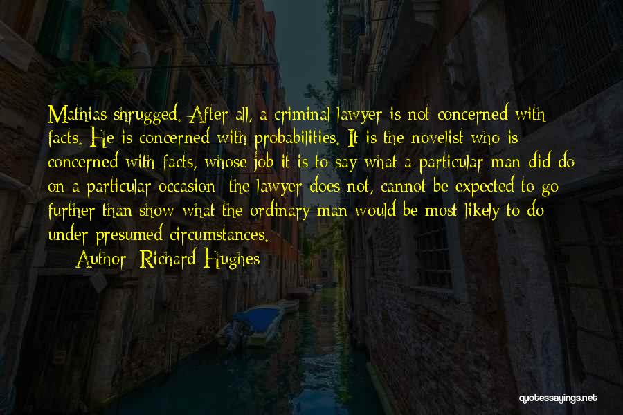 Richard Hughes Quotes: Mathias Shrugged. After All, A Criminal Lawyer Is Not Concerned With Facts. He Is Concerned With Probabilities. It Is The