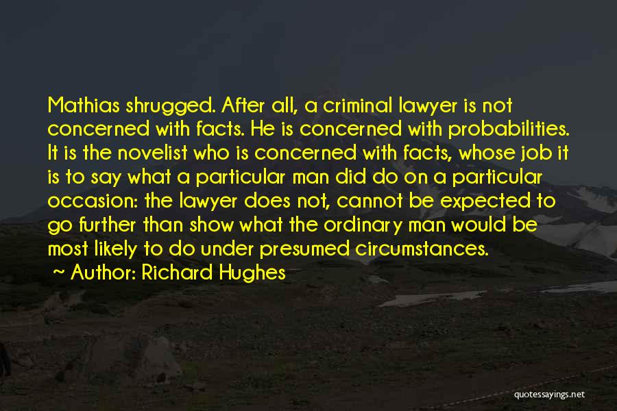 Richard Hughes Quotes: Mathias Shrugged. After All, A Criminal Lawyer Is Not Concerned With Facts. He Is Concerned With Probabilities. It Is The