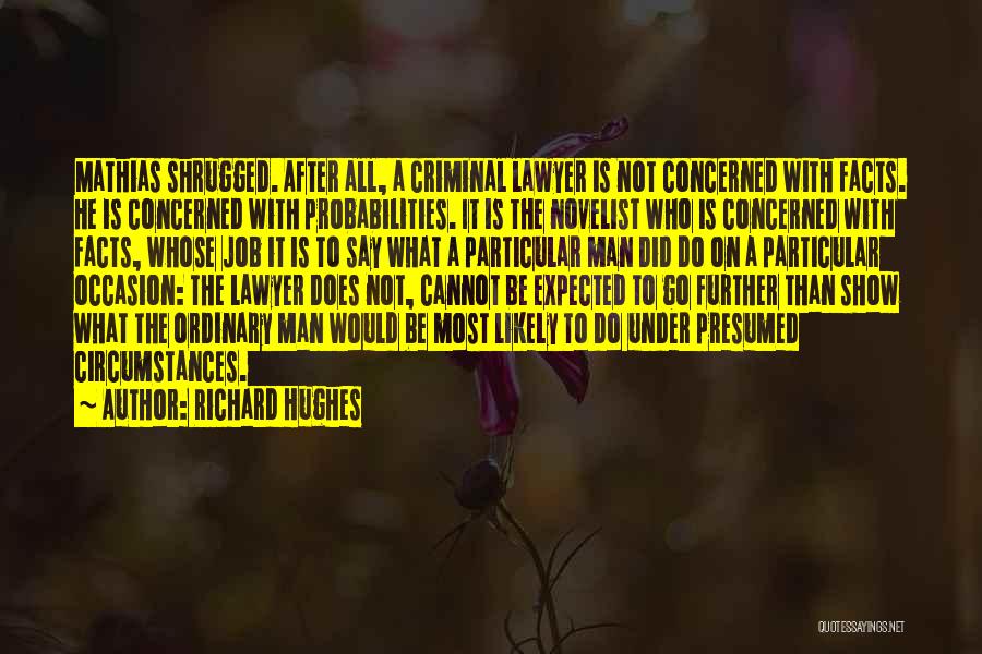 Richard Hughes Quotes: Mathias Shrugged. After All, A Criminal Lawyer Is Not Concerned With Facts. He Is Concerned With Probabilities. It Is The