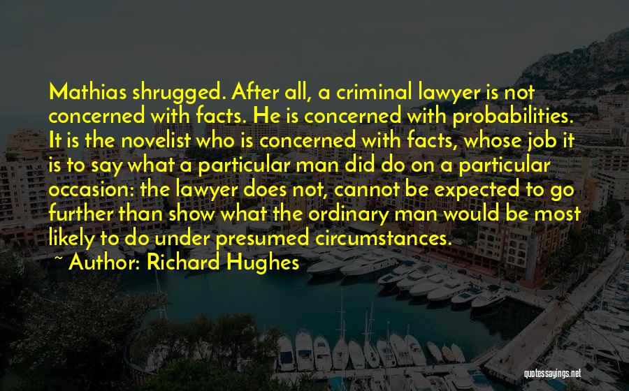 Richard Hughes Quotes: Mathias Shrugged. After All, A Criminal Lawyer Is Not Concerned With Facts. He Is Concerned With Probabilities. It Is The