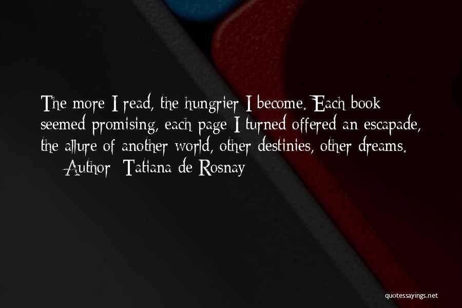 Tatiana De Rosnay Quotes: The More I Read, The Hungrier I Become. Each Book Seemed Promising, Each Page I Turned Offered An Escapade, The