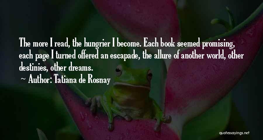 Tatiana De Rosnay Quotes: The More I Read, The Hungrier I Become. Each Book Seemed Promising, Each Page I Turned Offered An Escapade, The