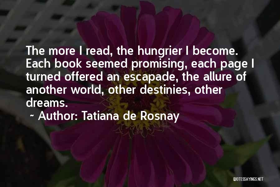 Tatiana De Rosnay Quotes: The More I Read, The Hungrier I Become. Each Book Seemed Promising, Each Page I Turned Offered An Escapade, The