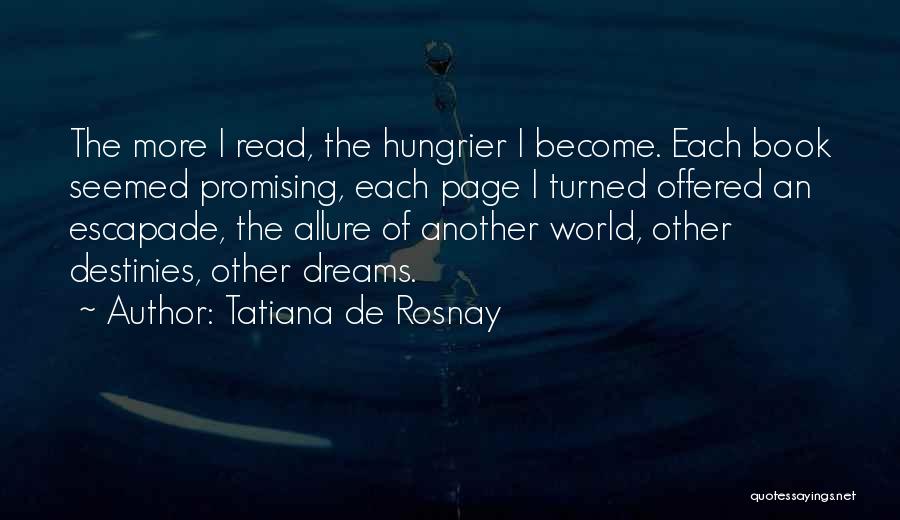 Tatiana De Rosnay Quotes: The More I Read, The Hungrier I Become. Each Book Seemed Promising, Each Page I Turned Offered An Escapade, The