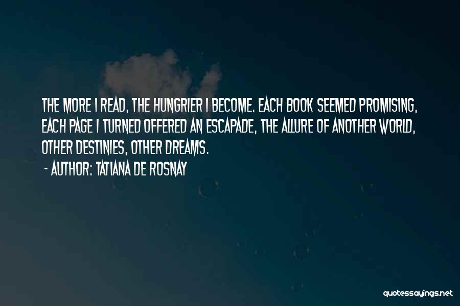 Tatiana De Rosnay Quotes: The More I Read, The Hungrier I Become. Each Book Seemed Promising, Each Page I Turned Offered An Escapade, The