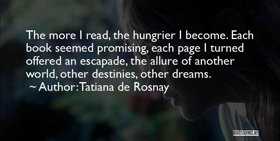 Tatiana De Rosnay Quotes: The More I Read, The Hungrier I Become. Each Book Seemed Promising, Each Page I Turned Offered An Escapade, The