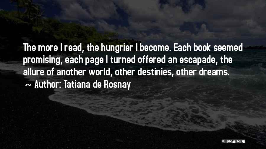 Tatiana De Rosnay Quotes: The More I Read, The Hungrier I Become. Each Book Seemed Promising, Each Page I Turned Offered An Escapade, The