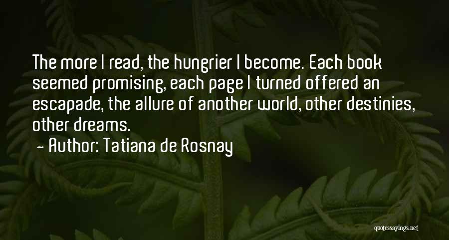 Tatiana De Rosnay Quotes: The More I Read, The Hungrier I Become. Each Book Seemed Promising, Each Page I Turned Offered An Escapade, The