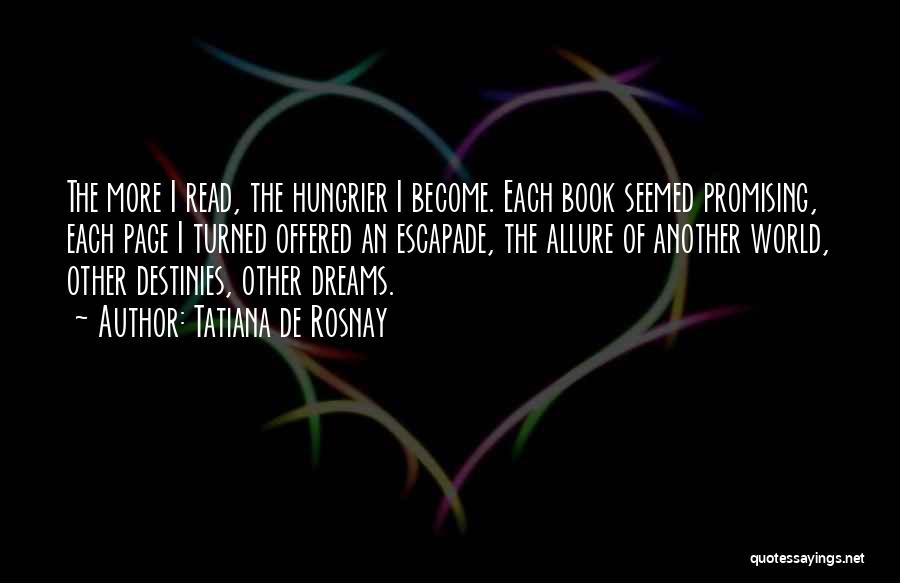 Tatiana De Rosnay Quotes: The More I Read, The Hungrier I Become. Each Book Seemed Promising, Each Page I Turned Offered An Escapade, The