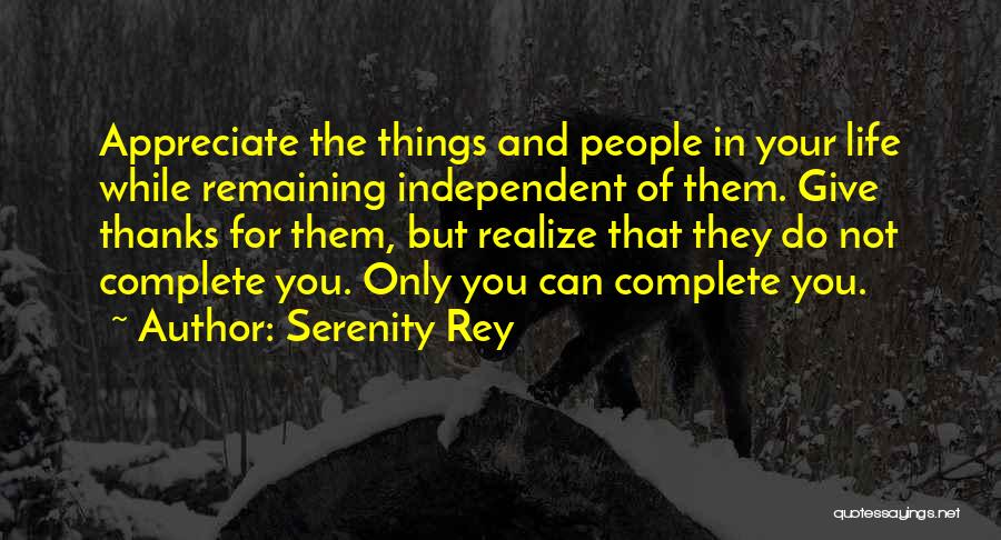 Serenity Rey Quotes: Appreciate The Things And People In Your Life While Remaining Independent Of Them. Give Thanks For Them, But Realize That