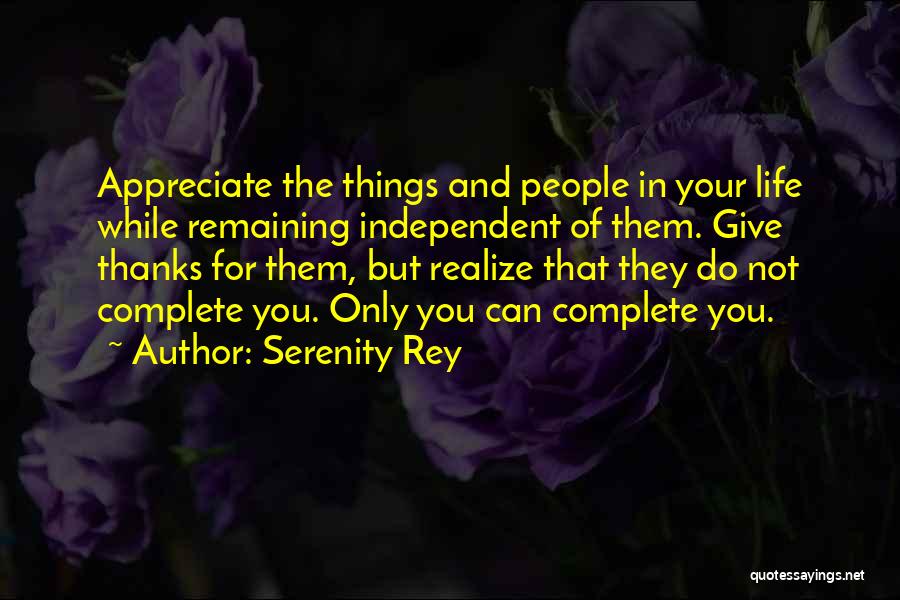 Serenity Rey Quotes: Appreciate The Things And People In Your Life While Remaining Independent Of Them. Give Thanks For Them, But Realize That