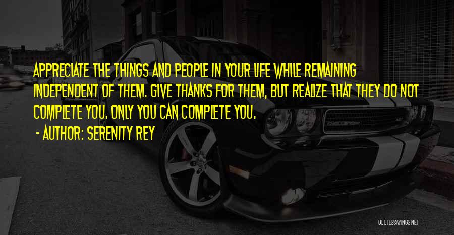 Serenity Rey Quotes: Appreciate The Things And People In Your Life While Remaining Independent Of Them. Give Thanks For Them, But Realize That