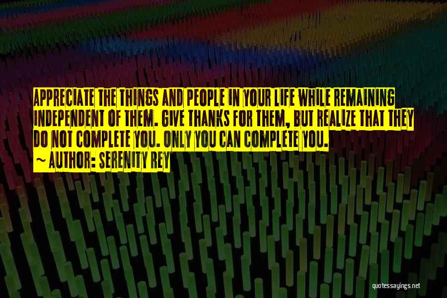 Serenity Rey Quotes: Appreciate The Things And People In Your Life While Remaining Independent Of Them. Give Thanks For Them, But Realize That