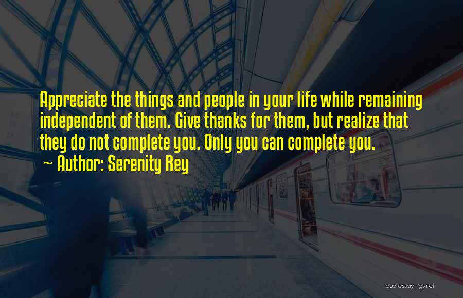 Serenity Rey Quotes: Appreciate The Things And People In Your Life While Remaining Independent Of Them. Give Thanks For Them, But Realize That