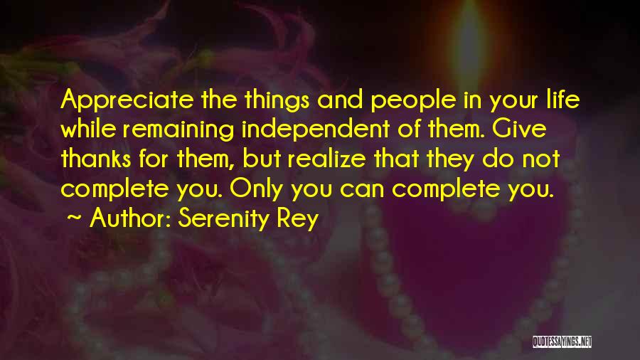 Serenity Rey Quotes: Appreciate The Things And People In Your Life While Remaining Independent Of Them. Give Thanks For Them, But Realize That